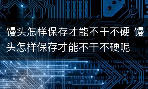馒头怎样保存才能不干不硬 馒头怎样保存才能不干不硬呢