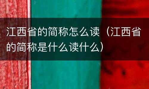 江西省的简称怎么读（江西省的简称是什么读什么）
