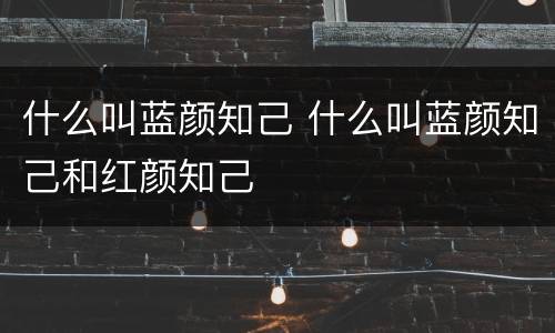 什么叫蓝颜知己 什么叫蓝颜知己和红颜知己
