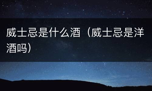 威士忌是什么酒（威士忌是洋酒吗）