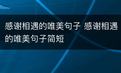 感谢相遇的唯美句子 感谢相遇的唯美句子简短