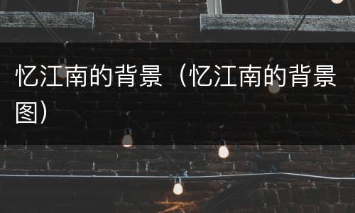 忆江南的背景（忆江南的背景图）