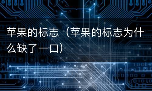 苹果的标志（苹果的标志为什么缺了一口）