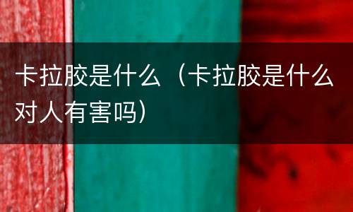 卡拉胶是什么（卡拉胶是什么对人有害吗）
