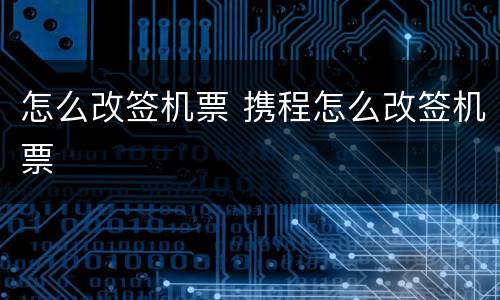 怎么改签机票 携程怎么改签机票