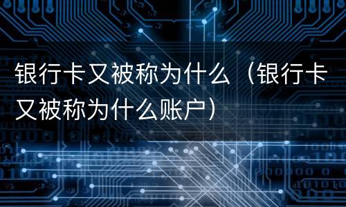 银行卡又被称为什么（银行卡又被称为什么账户）