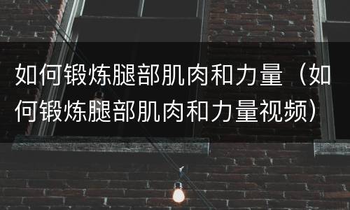 如何锻炼腿部肌肉和力量（如何锻炼腿部肌肉和力量视频）