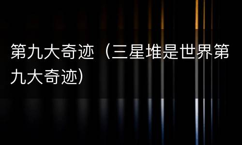 第九大奇迹（三星堆是世界第九大奇迹）