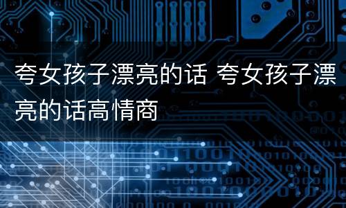 夸女孩子漂亮的话 夸女孩子漂亮的话高情商