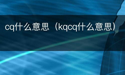 cq什么意思（kqcq什么意思）