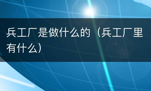 兵工厂是做什么的（兵工厂里有什么）