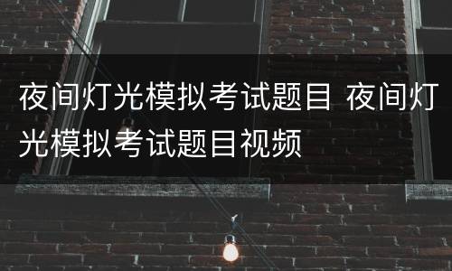 夜间灯光模拟考试题目 夜间灯光模拟考试题目视频