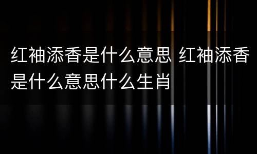 红袖添香是什么意思 红袖添香是什么意思什么生肖