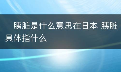 ​胰脏是什么意思在日本 胰脏具体指什么