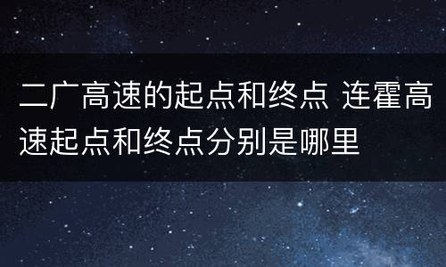 二广高速的起点和终点 连霍高速起点和终点分别是哪里