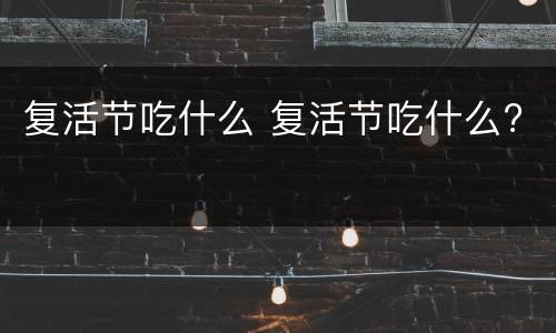 复活节吃什么 复活节吃什么?