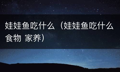 娃娃鱼吃什么（娃娃鱼吃什么食物 家养）