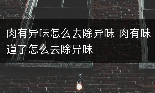 肉有异味怎么去除异味 肉有味道了怎么去除异味