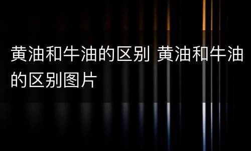 黄油和牛油的区别 黄油和牛油的区别图片