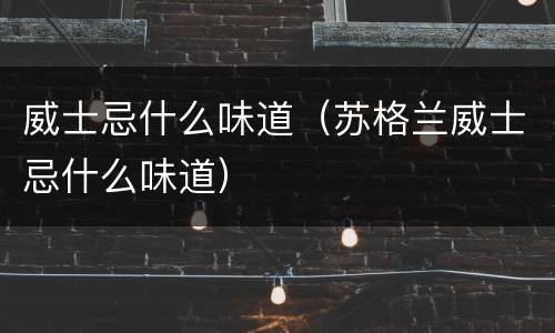 威士忌什么味道（苏格兰威士忌什么味道）