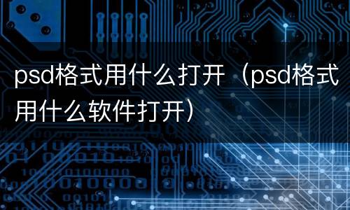 psd格式用什么打开（psd格式用什么软件打开）