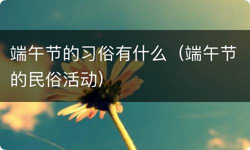 端午节的习俗有什么（端午节的民俗活动）