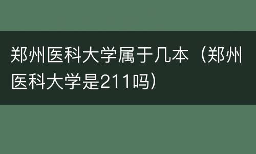 郑州医科大学属于几本（郑州医科大学是211吗）