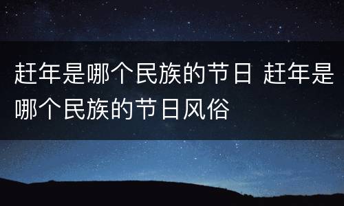 赶年是哪个民族的节日 赶年是哪个民族的节日风俗