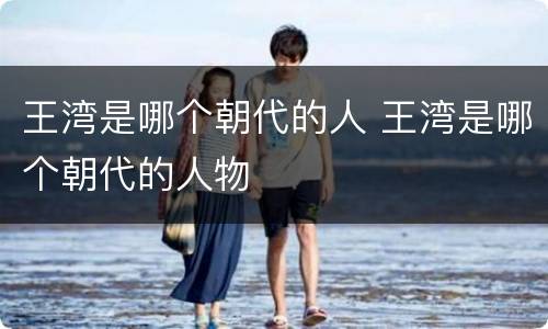 王湾是哪个朝代的人 王湾是哪个朝代的人物