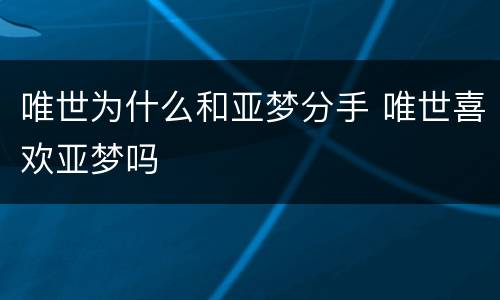 唯世为什么和亚梦分手 唯世喜欢亚梦吗