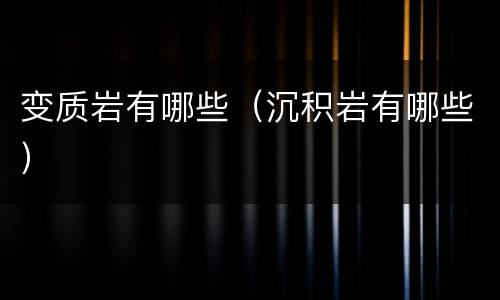 变质岩有哪些（沉积岩有哪些）