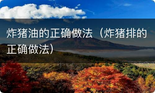 炸猪油的正确做法（炸猪排的正确做法）