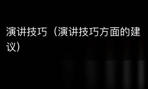 演讲技巧（演讲技巧方面的建议）