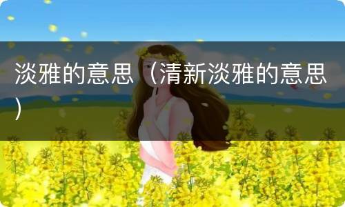 淡雅的意思（清新淡雅的意思）