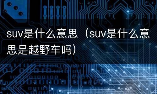 suv是什么意思（suv是什么意思是越野车吗）