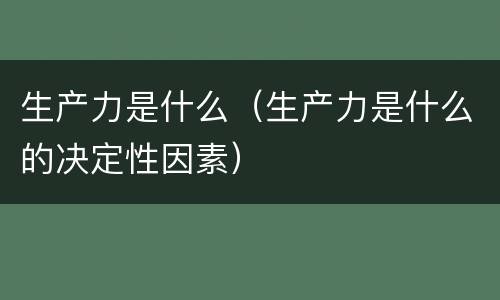 生产力是什么（生产力是什么的决定性因素）