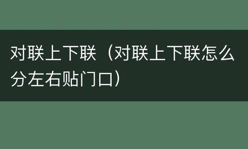 对联上下联（对联上下联怎么分左右贴门口）