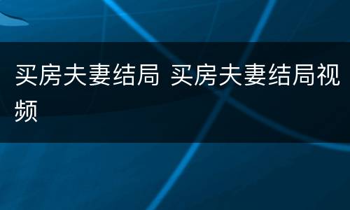 买房夫妻结局 买房夫妻结局视频