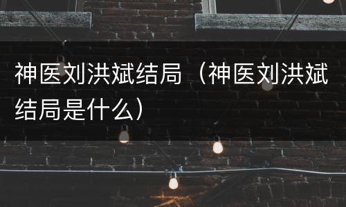 神医刘洪斌结局（神医刘洪斌结局是什么）