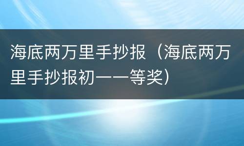 海底两万里手抄报（海底两万里手抄报初一一等奖）