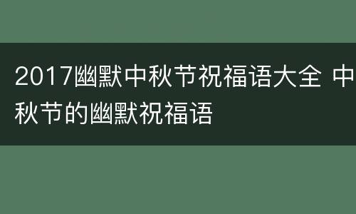 2017幽默中秋节祝福语大全 中秋节的幽默祝福语