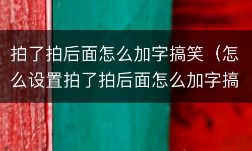 拍了拍后面怎么加字搞笑（怎么设置拍了拍后面怎么加字搞笑）