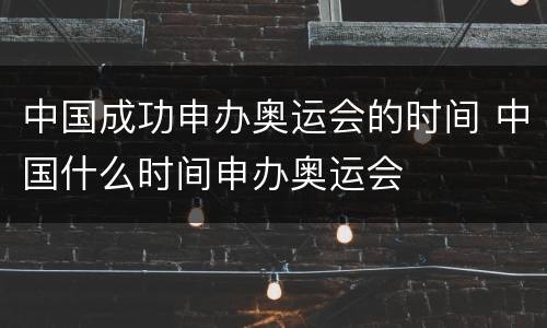 中国成功申办奥运会的时间 中国什么时间申办奥运会