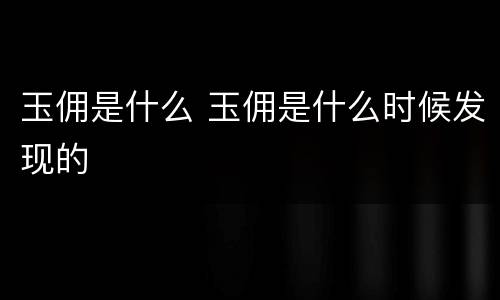 玉佣是什么 玉佣是什么时候发现的