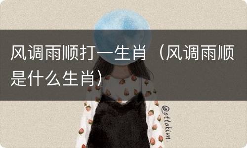 风调雨顺打一生肖（风调雨顺是什么生肖）