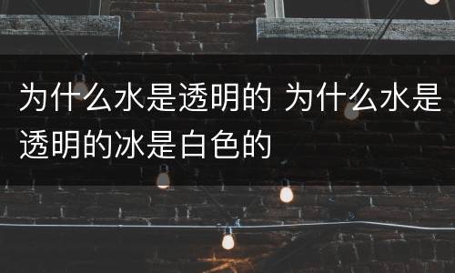 为什么水是透明的 为什么水是透明的冰是白色的