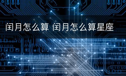 闰月怎么算 闰月怎么算星座