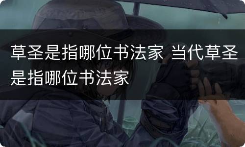 草圣是指哪位书法家 当代草圣是指哪位书法家