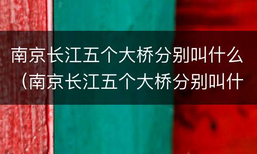 南京长江五个大桥分别叫什么（南京长江五个大桥分别叫什么桥）