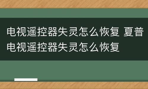 电视遥控器失灵怎么恢复 夏普电视遥控器失灵怎么恢复